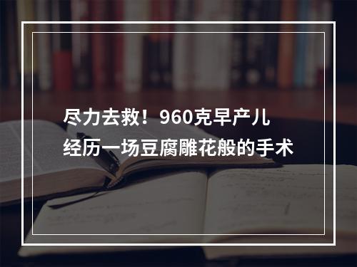 尽力去救！960克早产儿经历一场豆腐雕花般的手术