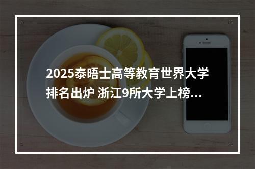 2025泰晤士高等教育世界大学排名出炉 浙江9所大学上榜温州占有两席