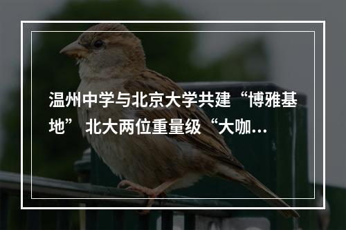 温州中学与北京大学共建“博雅基地” 北大两位重量级“大咖”温中讲学