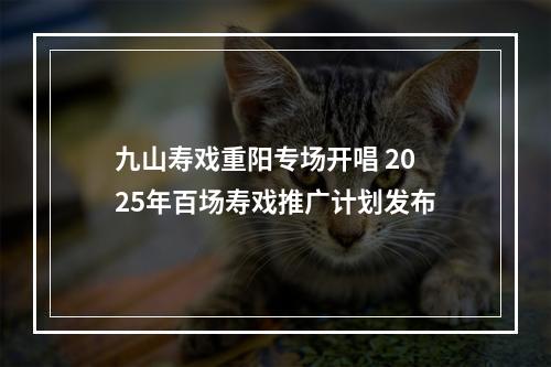 九山寿戏重阳专场开唱 2025年百场寿戏推广计划发布