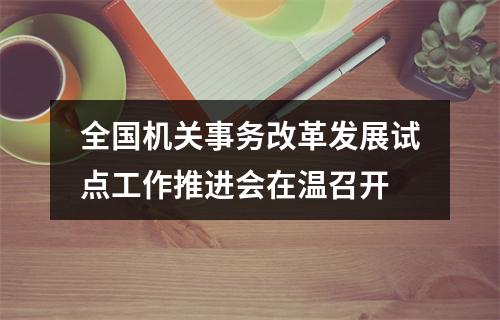 全国机关事务改革发展试点工作推进会在温召开