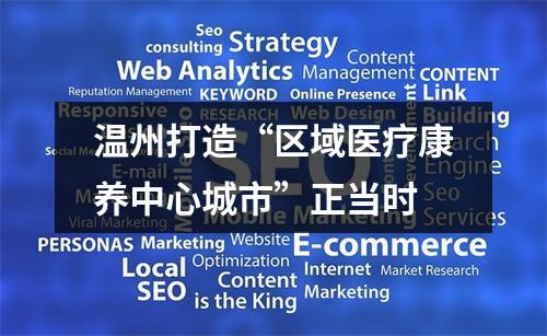 温州打造“区域医疗康养中心城市”正当时