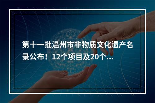 第十一批温州市非物质文化遗产名录公布！12个项目及20个扩展项目入选