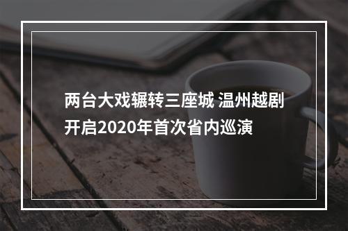 两台大戏辗转三座城 温州越剧开启2020年首次省内巡演
