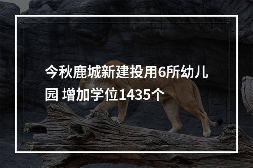 今秋鹿城新建投用6所幼儿园 增加学位1435个