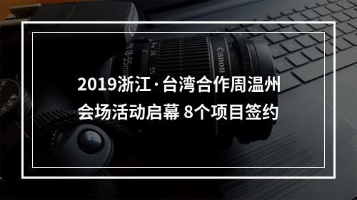 2019浙江·台湾合作周温州会场活动启幕 8个项目签约