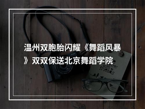 温州双胞胎闪耀《舞蹈风暴》双双保送北京舞蹈学院
