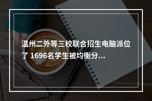 温州二外等三校联合招生电脑派位了 1696名学生被均衡分配