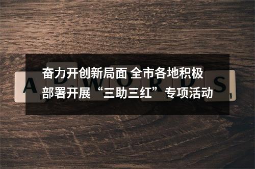 奋力开创新局面 全市各地积极部署开展“三助三红”专项活动