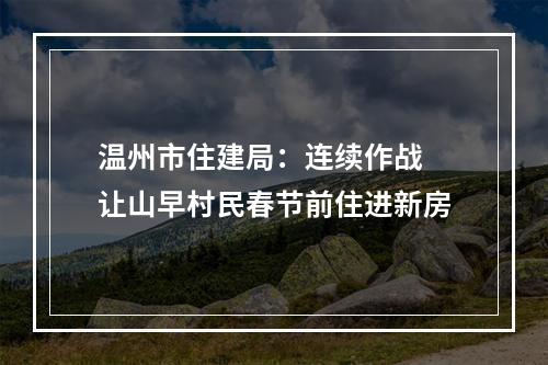 温州市住建局：连续作战 让山早村民春节前住进新房