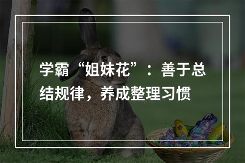 学霸“姐妹花”：善于总结规律，养成整理习惯