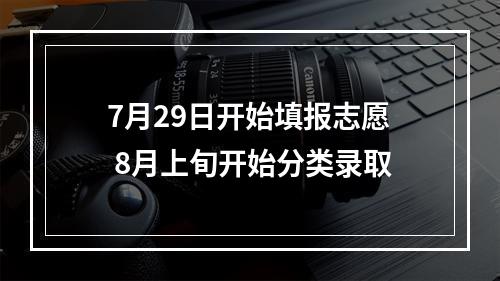 7月29日开始填报志愿 8月上旬开始分类录取