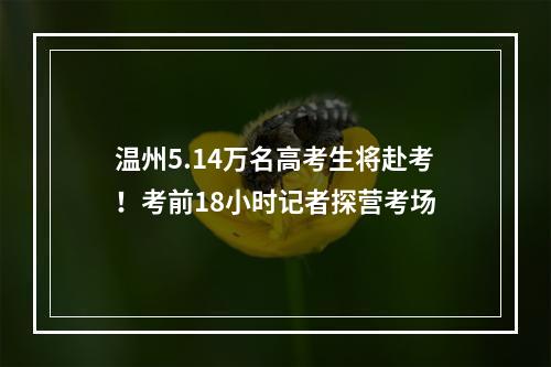 温州5.14万名高考生将赴考！考前18小时记者探营考场