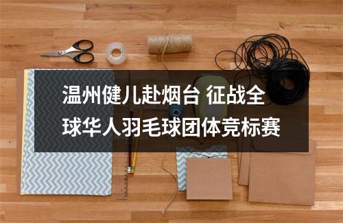 温州健儿赴烟台 征战全球华人羽毛球团体竞标赛