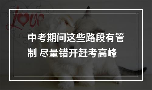 中考期间这些路段有管制 尽量错开赶考高峰