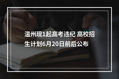 温州现1起高考违纪 高校招生计划6月20日前后公布