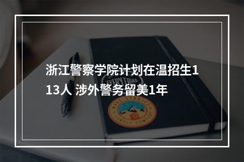 浙江警察学院计划在温招生113人 涉外警务留美1年