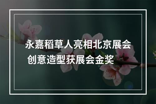 永嘉稻草人亮相北京展会 创意造型获展会金奖