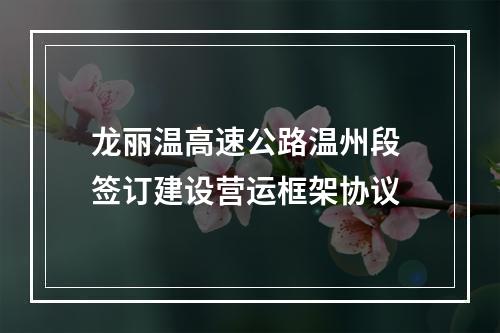 龙丽温高速公路温州段 签订建设营运框架协议