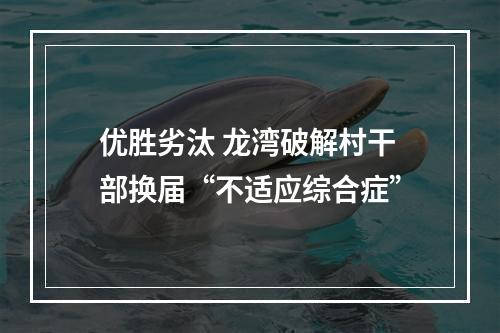 优胜劣汰 龙湾破解村干部换届“不适应综合症”