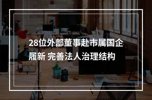 28位外部董事赴市属国企履新 完善法人治理结构