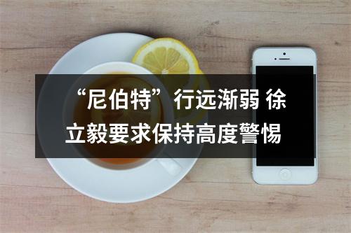 “尼伯特”行远渐弱 徐立毅要求保持高度警惕
