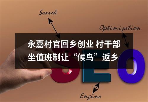 永嘉村官回乡创业 村干部坐值班制让“候鸟”返乡