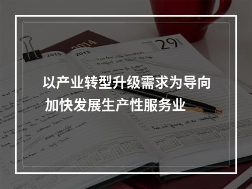 以产业转型升级需求为导向 加快发展生产性服务业