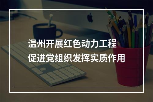 温州开展红色动力工程 促进党组织发挥实质作用