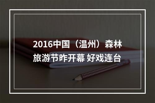 2016中国（温州）森林旅游节昨开幕 好戏连台