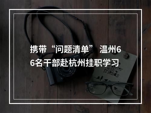 携带“问题清单” 温州66名干部赴杭州挂职学习