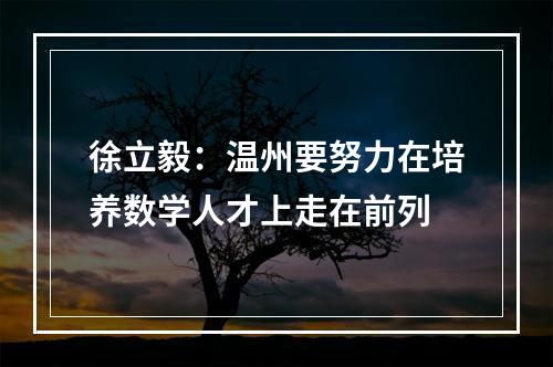 徐立毅：温州要努力在培养数学人才上走在前列