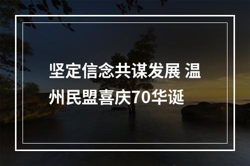 坚定信念共谋发展 温州民盟喜庆70华诞
