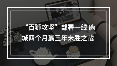“百狮攻坚”部署一线 鹿城四个月赢三年未胜之战