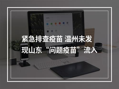 紧急排查疫苗 温州未发现山东“问题疫苗”流入