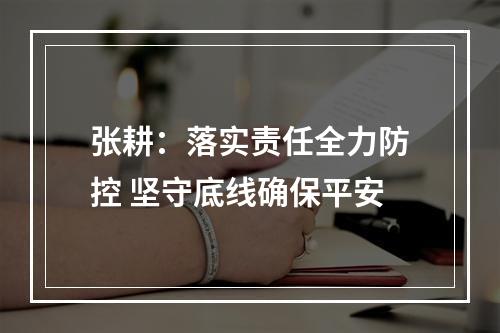 张耕：落实责任全力防控 坚守底线确保平安