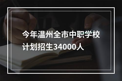 今年温州全市中职学校计划招生34000人