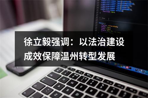 徐立毅强调：以法治建设成效保障温州转型发展