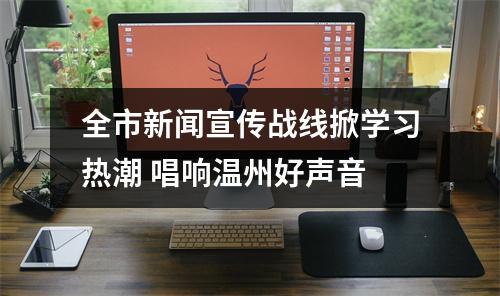 全市新闻宣传战线掀学习热潮 唱响温州好声音