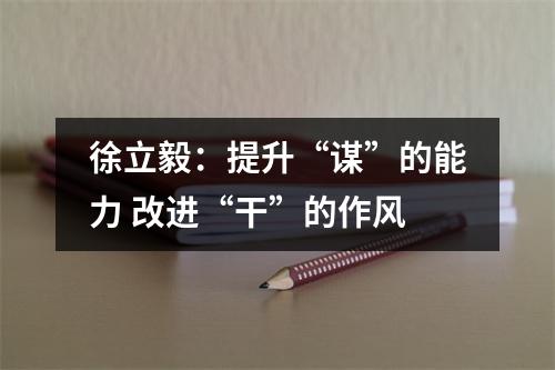 徐立毅：提升“谋”的能力 改进“干”的作风