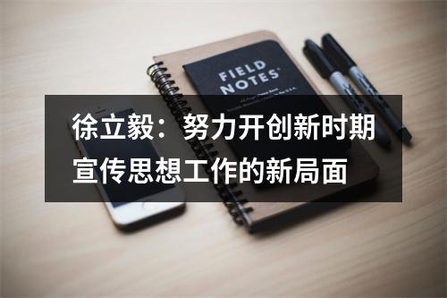 徐立毅：努力开创新时期宣传思想工作的新局面