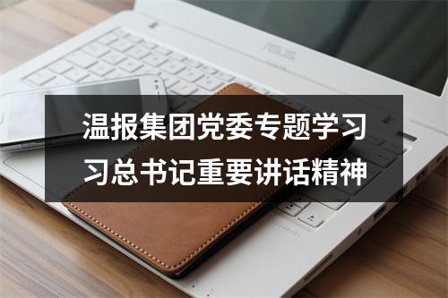 温报集团党委专题学习习总书记重要讲话精神