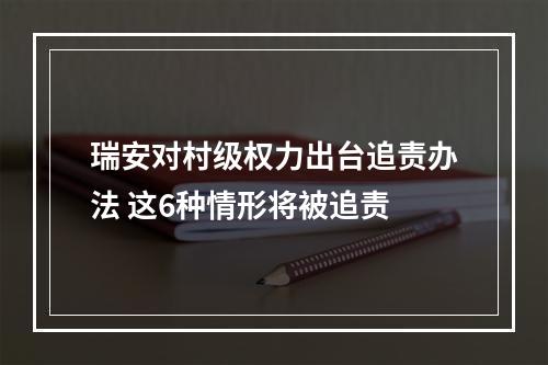瑞安对村级权力出台追责办法 这6种情形将被追责