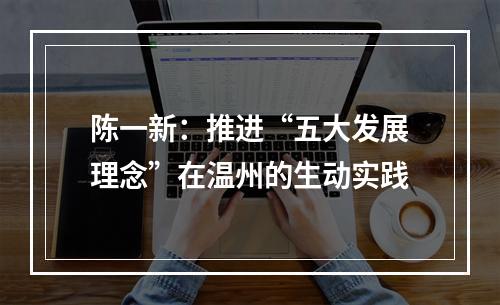 陈一新：推进“五大发展理念”在温州的生动实践