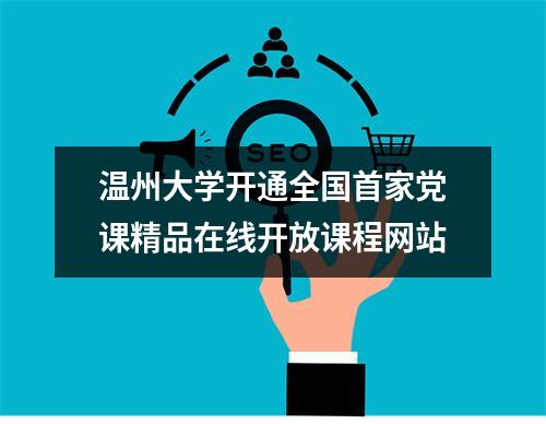 温州大学开通全国首家党课精品在线开放课程网站