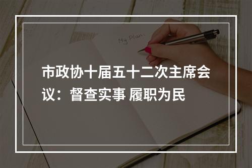 市政协十届五十二次主席会议：督查实事 履职为民