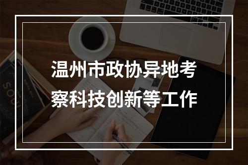 温州市政协异地考察科技创新等工作