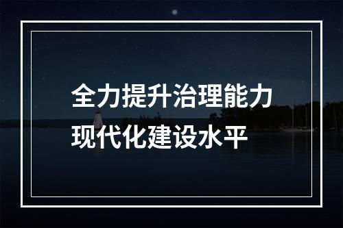 全力提升治理能力现代化建设水平