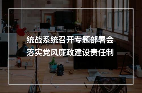 统战系统召开专题部署会 落实党风廉政建设责任制