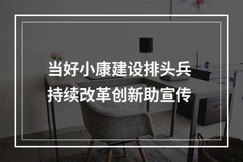 当好小康建设排头兵 持续改革创新助宣传